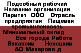 Подсобный рабочий › Название организации ­ Паритет, ООО › Отрасль предприятия ­ Пищевая промышленность › Минимальный оклад ­ 22 500 - Все города Работа » Вакансии   . Ненецкий АО,Макарово д.